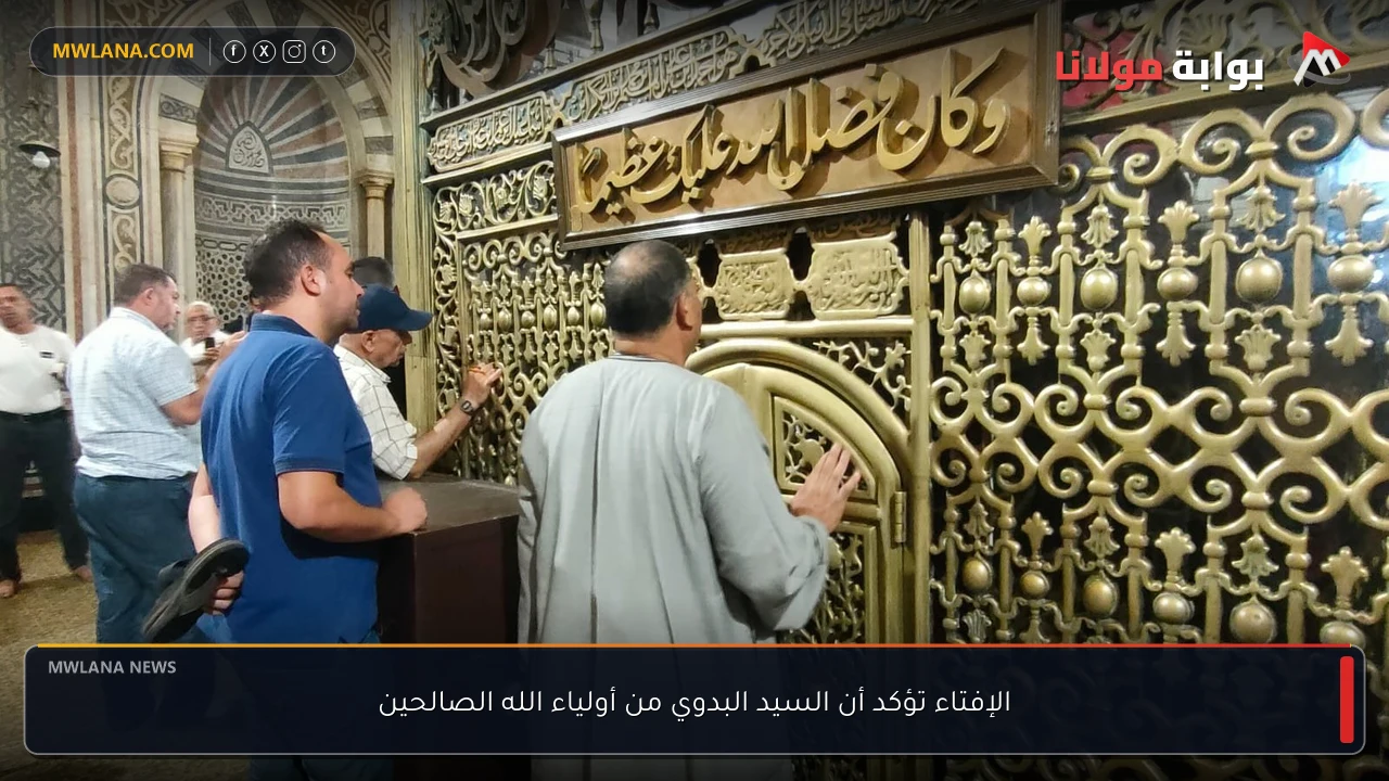 الإفتاء تؤكد أن السيد البدوي من أولياء الله الصالحين