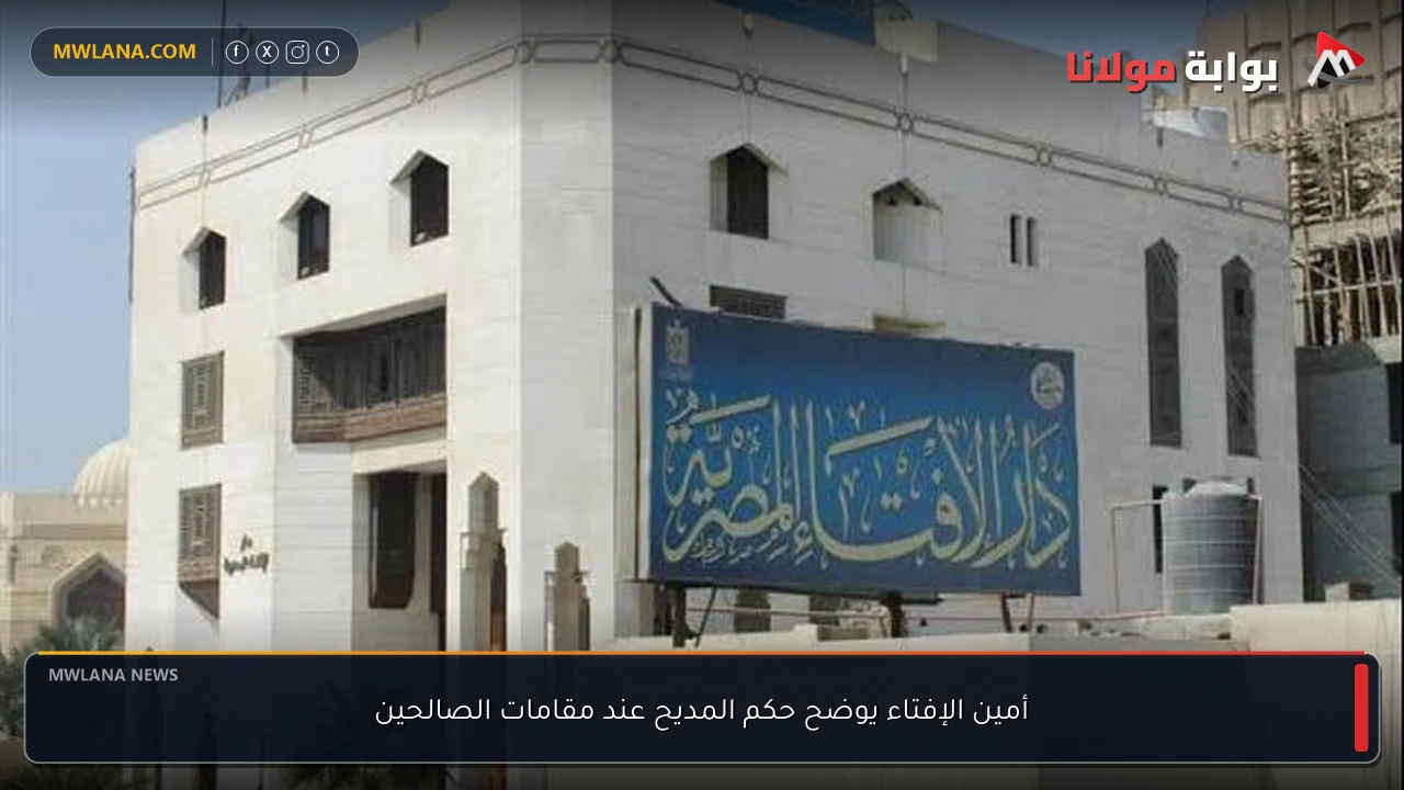 أمين الإفتاء يوضح حكم المديح عند مقامات الصالحين
