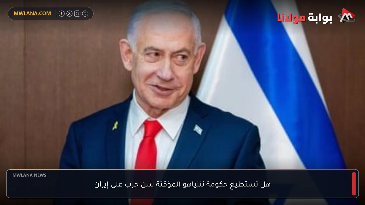 هل تستطيع حكومة نتنياهو المؤقتة شن حرب على إيران