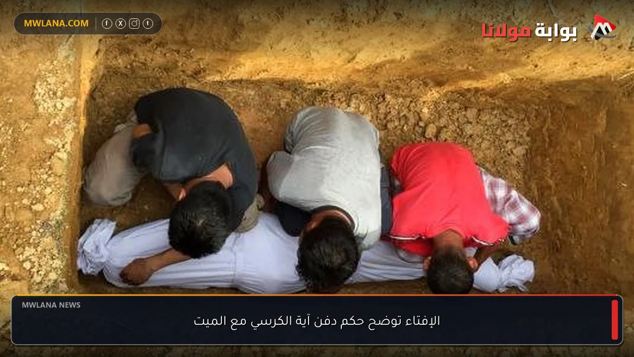 الإفتاء توضح حكم دفن آية الكرسي مع الميت