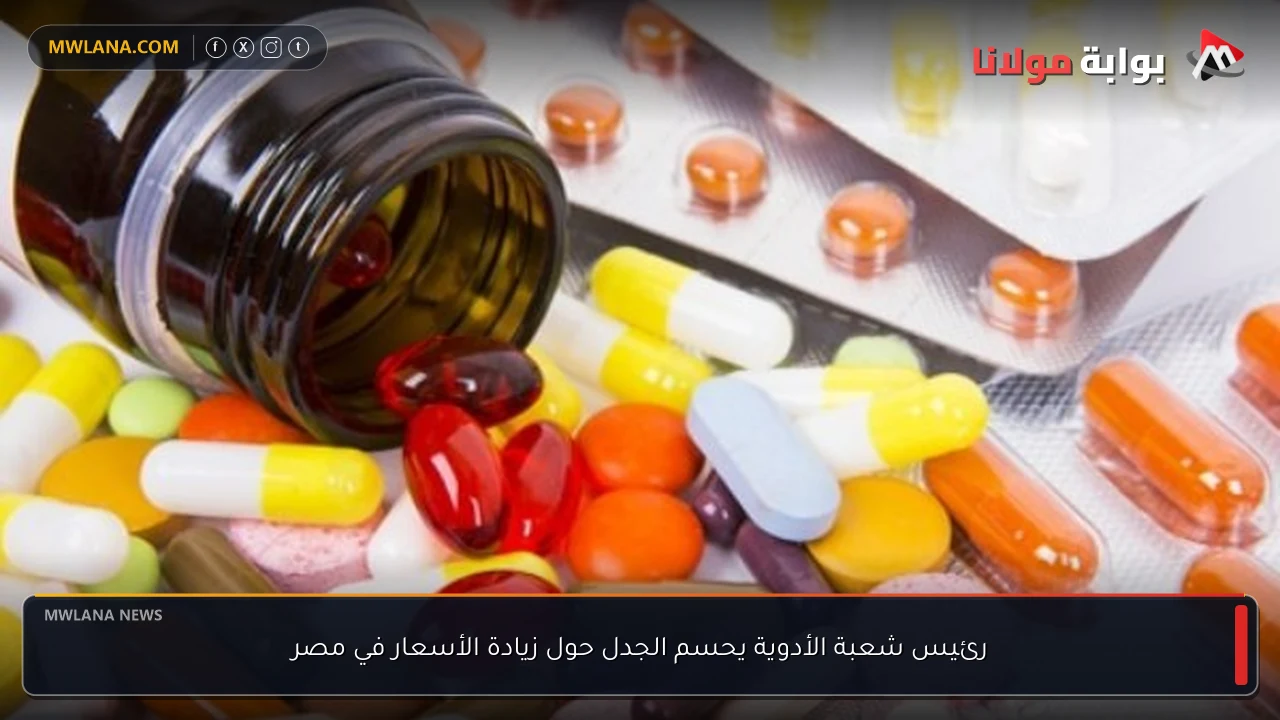 رئيس شعبة الأدوية يحسم الجدل حول زيادة الأسعار في مصر