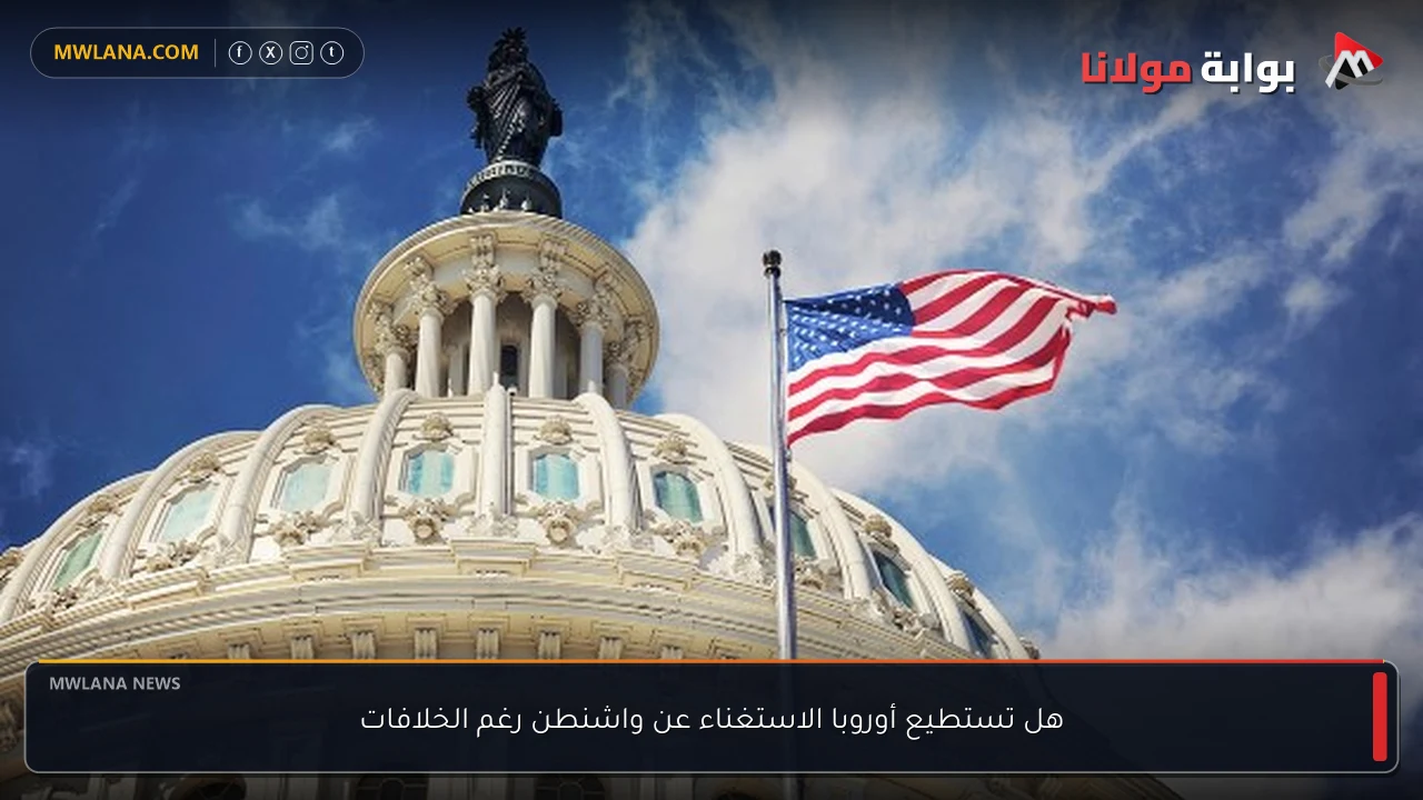 هل تستطيع أوروبا الاستغناء عن واشنطن رغم الخلافات