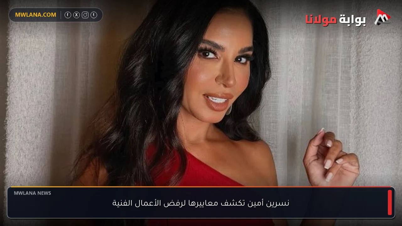 نسرين أمين تكشف معاييرها لرفض الأعمال الفنية