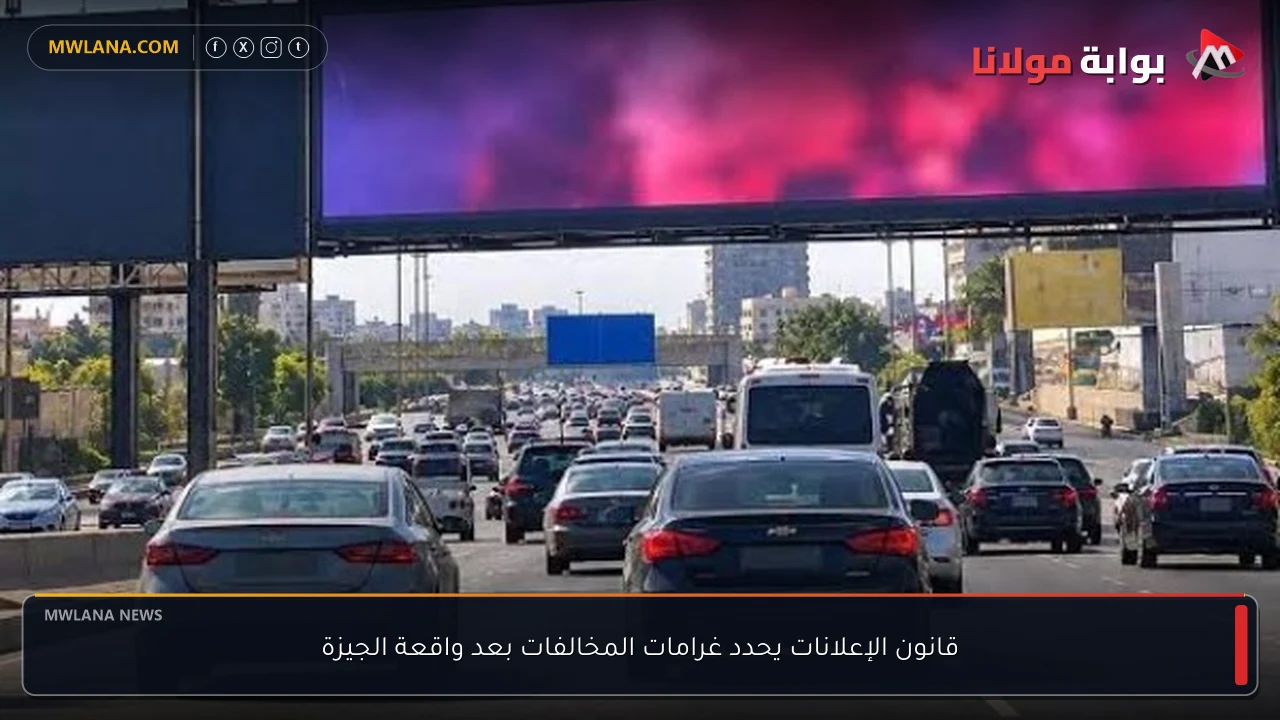 قانون الإعلانات يحدد غرامات المخالفات بعد واقعة الجيزة