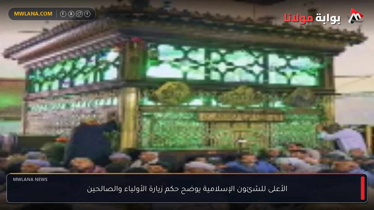 الأعلى للشئون الإسلامية يوضح حكم زيارة الأولياء والصالحين