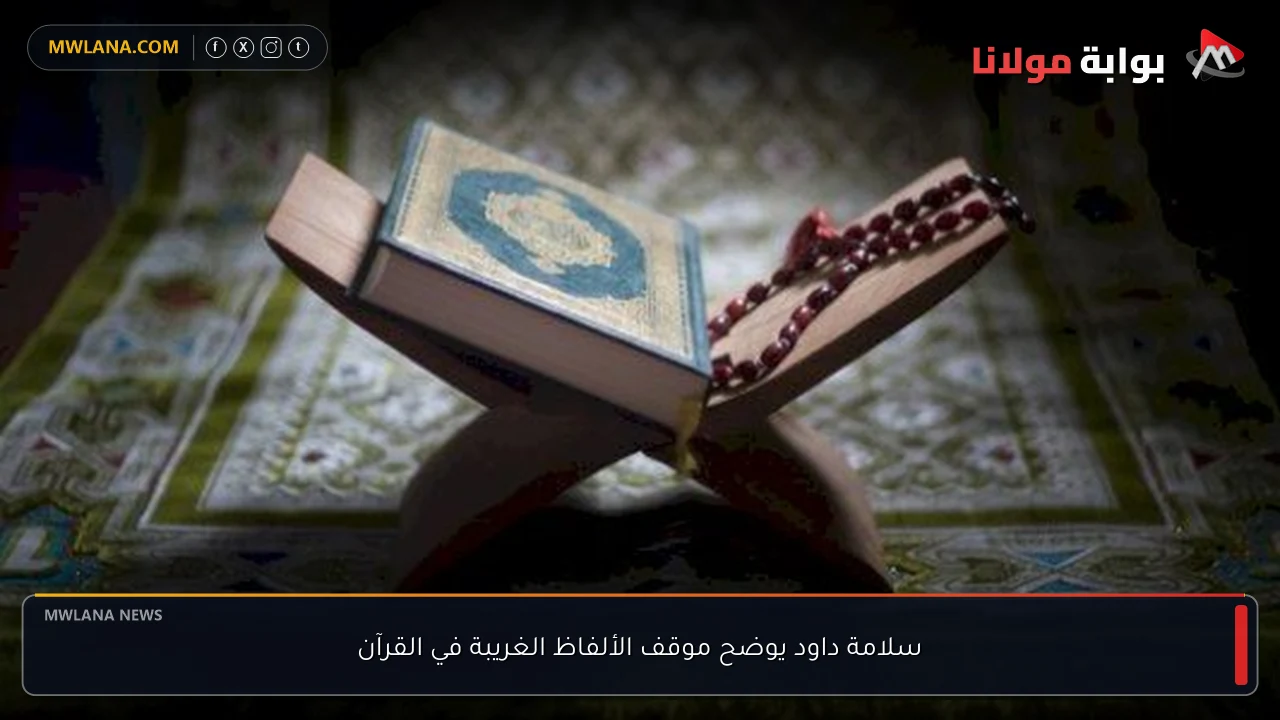 سلامة داود يوضح موقف الألفاظ الغريبة في القرآن