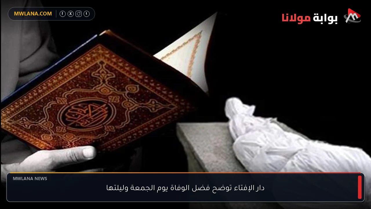 دار الإفتاء توضح فضل الوفاة يوم الجمعة وليلتها