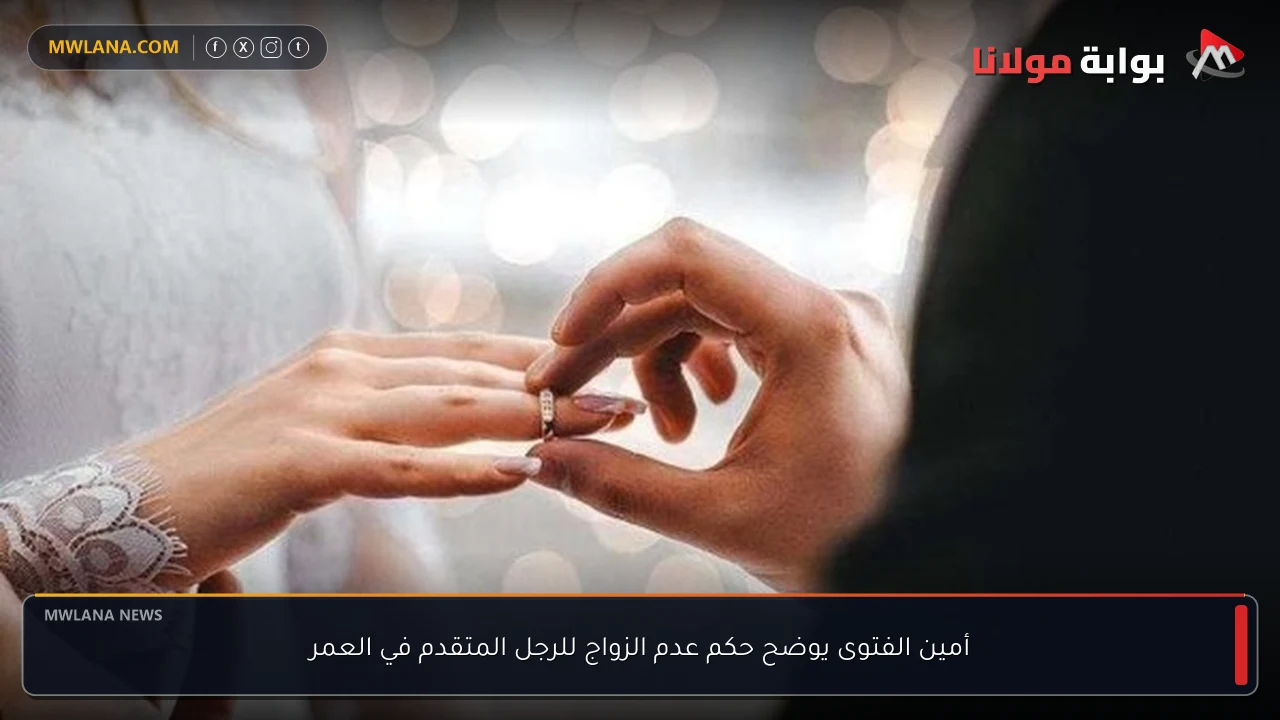 أمين الفتوى يوضح حكم عدم الزواج للرجل المتقدم في العمر