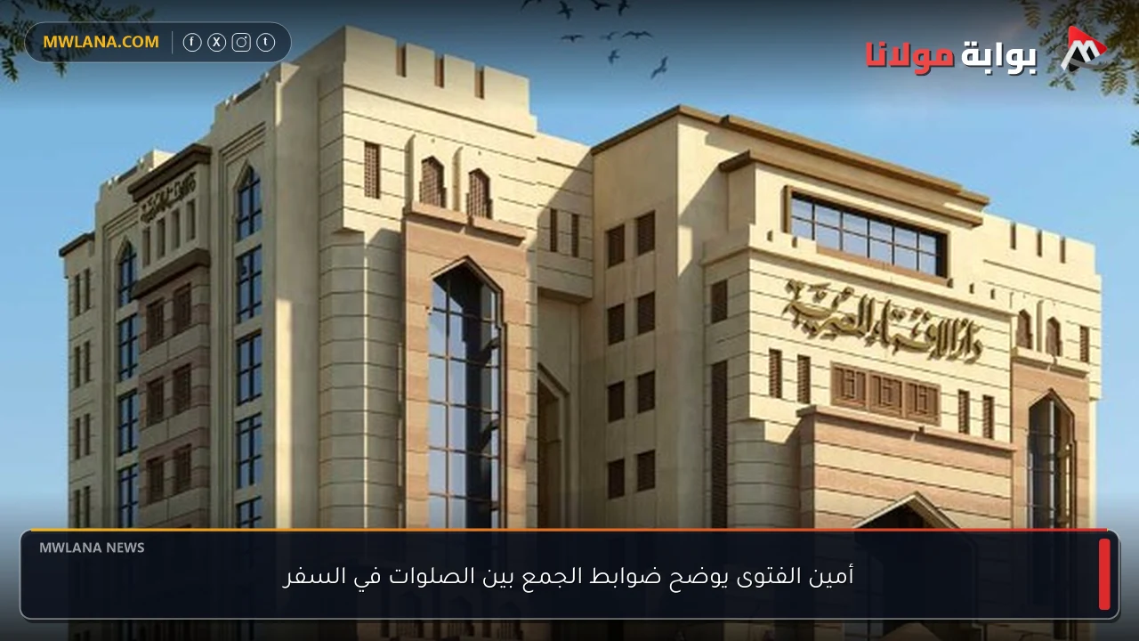 أمين الفتوى يوضح ضوابط الجمع بين الصلوات في السفر