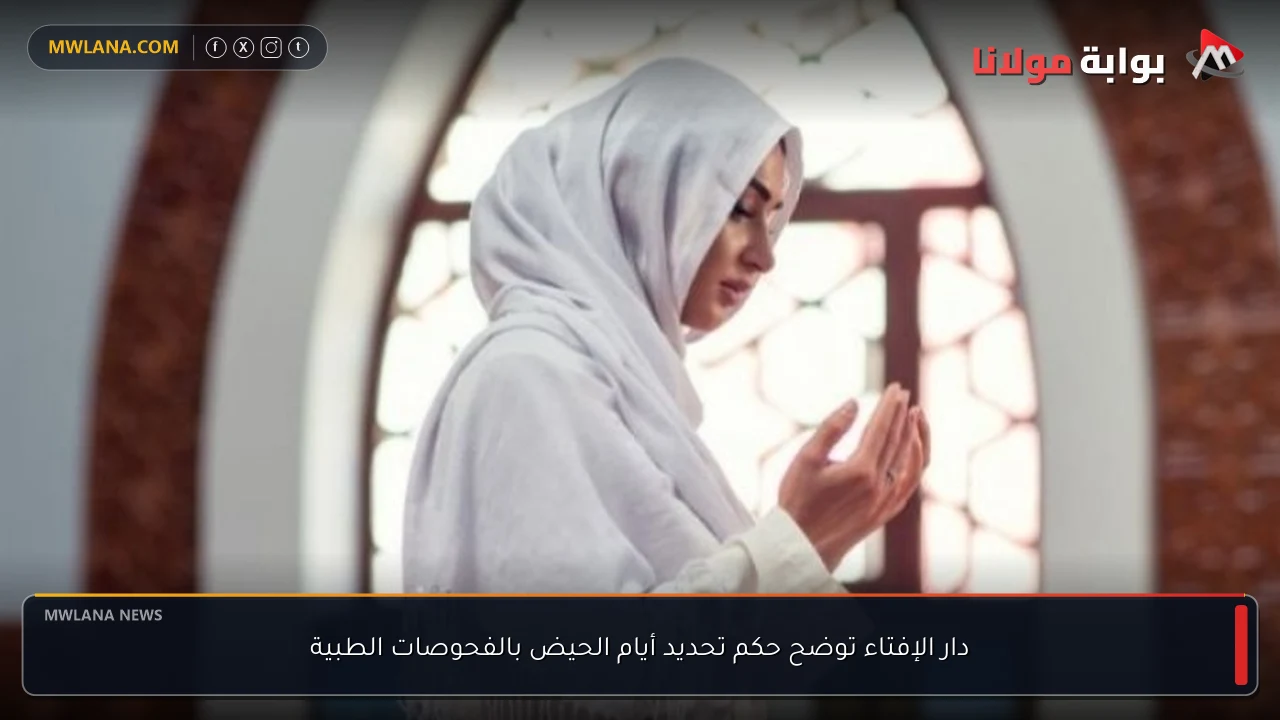 دار الإفتاء توضح حكم تحديد أيام الحيض بالفحوصات الطبية