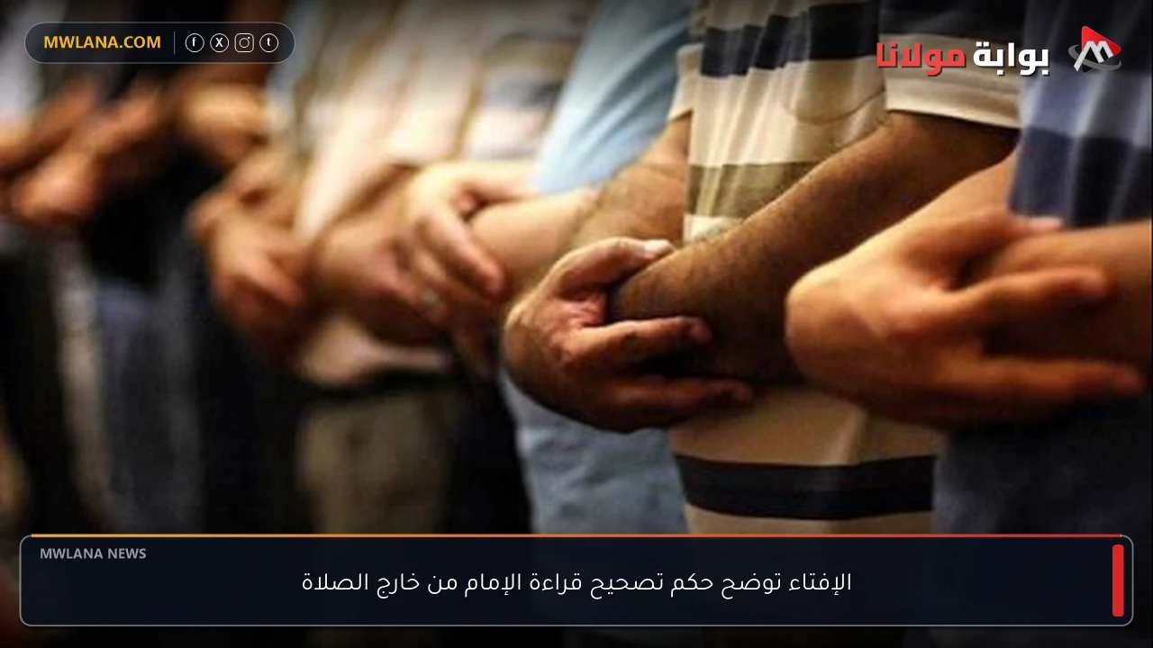 الإفتاء توضح حكم تصحيح قراءة الإمام من خارج الصلاة