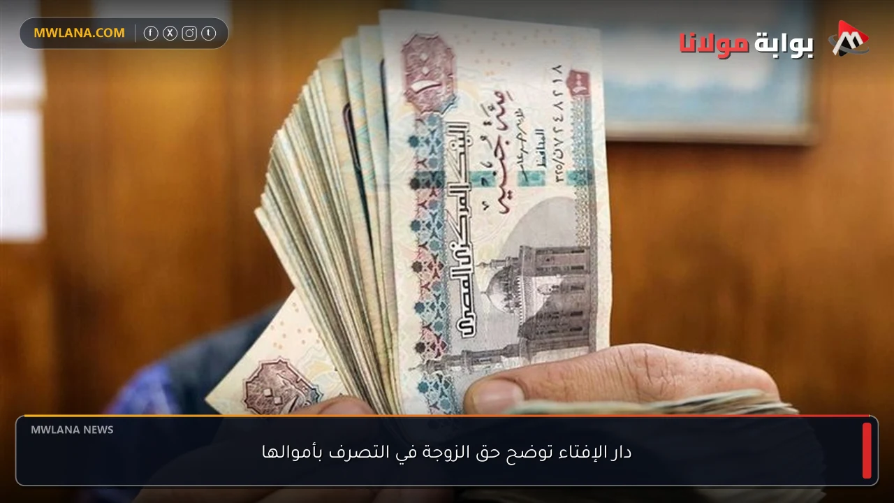 دار الإفتاء توضح حق الزوجة في التصرف بأموالها