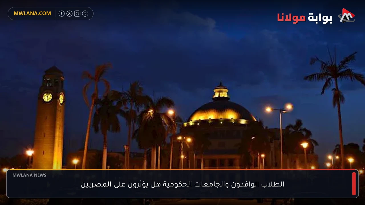 الطلاب الوافدون والجامعات الحكومية هل يؤثرون على المصريين