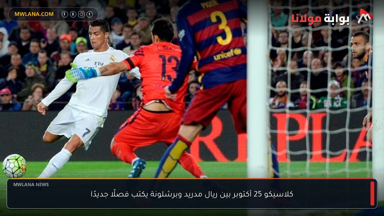 كلاسيكو 25 أكتوبر بين ريال مدريد وبرشلونة يكتب فصلًا جديدًا