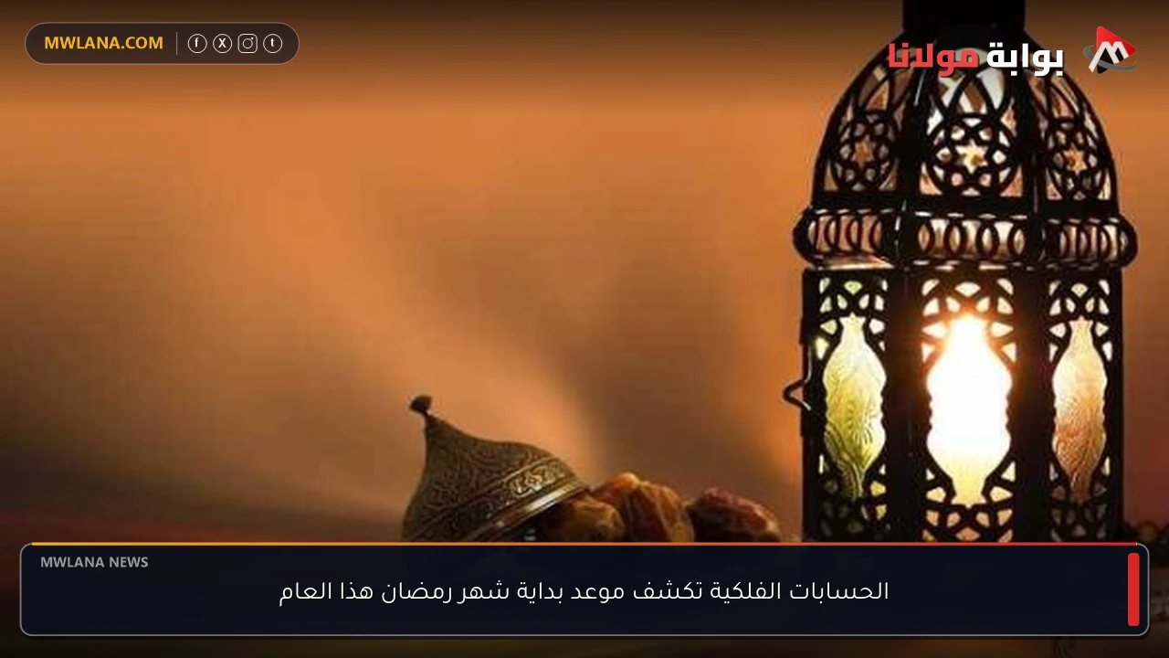 الحسابات الفلكية تكشف موعد بداية شهر رمضان هذا العام