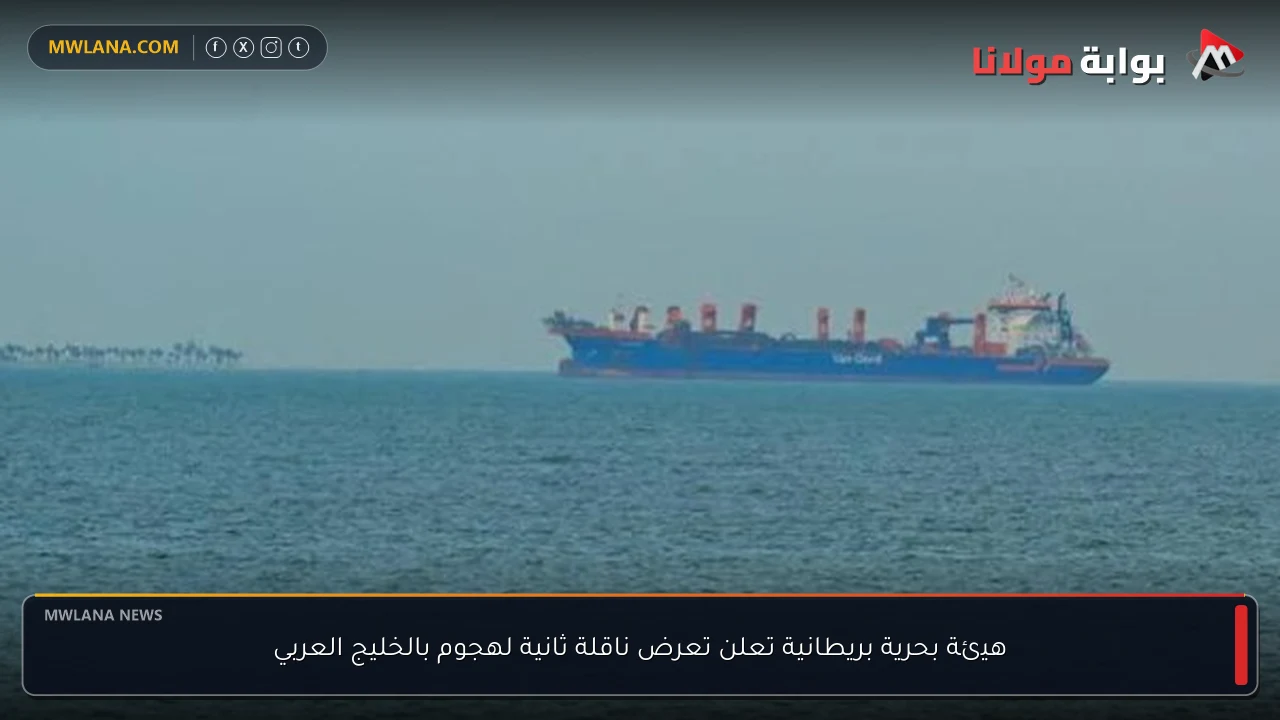 هيئة بحرية بريطانية تعلن تعرض ناقلة ثانية لهجوم بالخليج العربي
