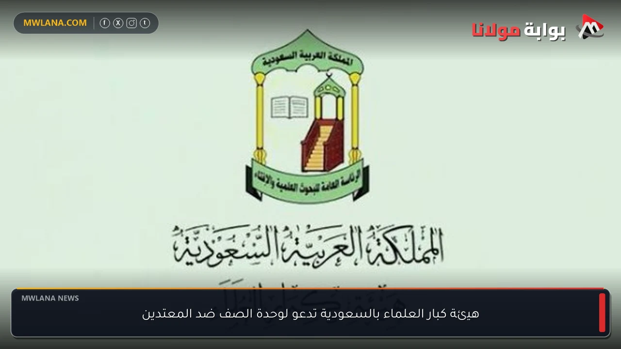 هيئة كبار العلماء بالسعودية تدعو لوحدة الصف ضد المعتدين