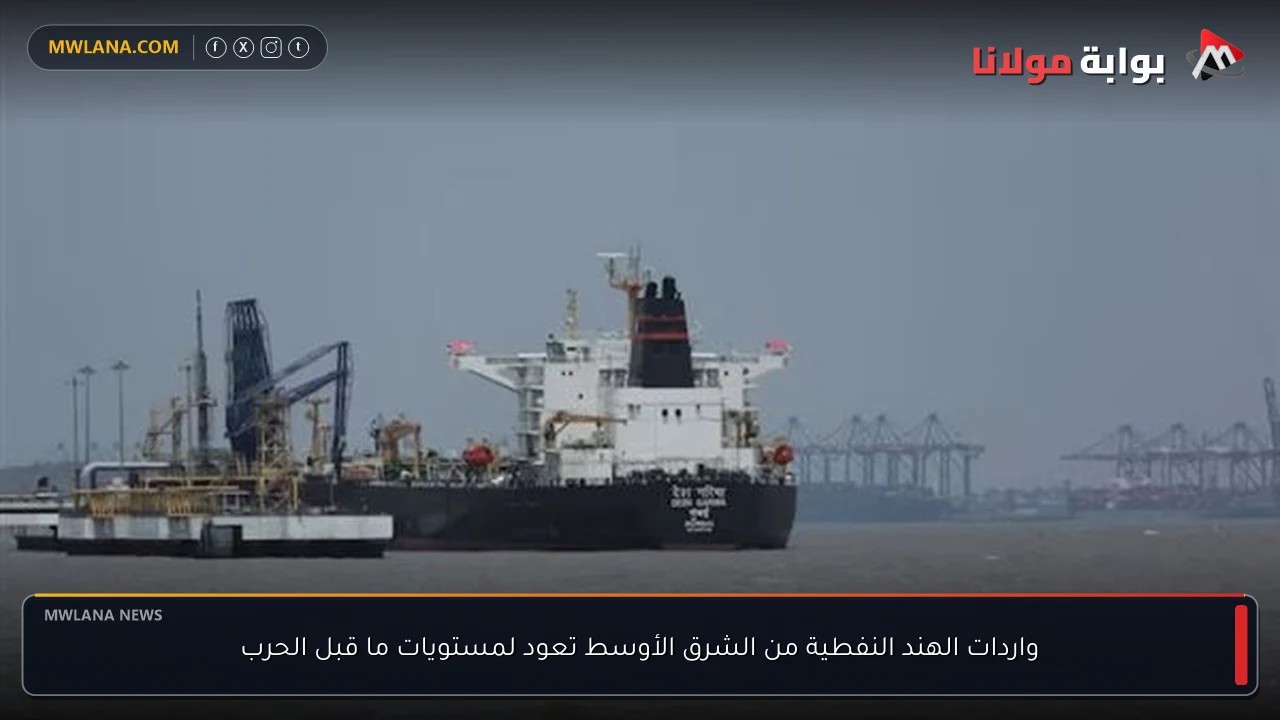 واردات الهند النفطية من الشرق الأوسط تعود لمستويات ما قبل الحرب
