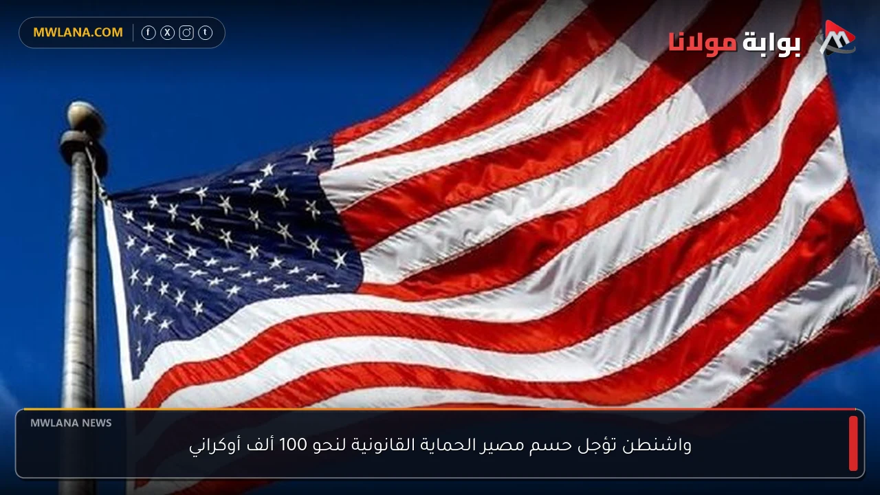 واشنطن تؤجل حسم مصير الحماية القانونية لنحو 100 ألف أوكراني