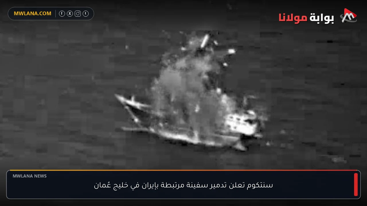 سنتكوم تعلن تدمير سفينة مرتبطة بإيران في خليج عُمان