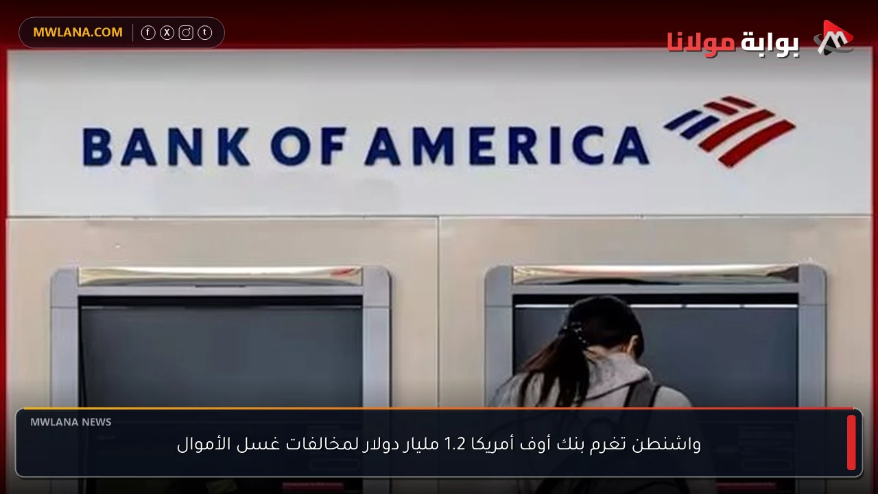 واشنطن تغرم بنك أوف أمريكا 1.2 مليار دولار لمخالفات غسل الأموال