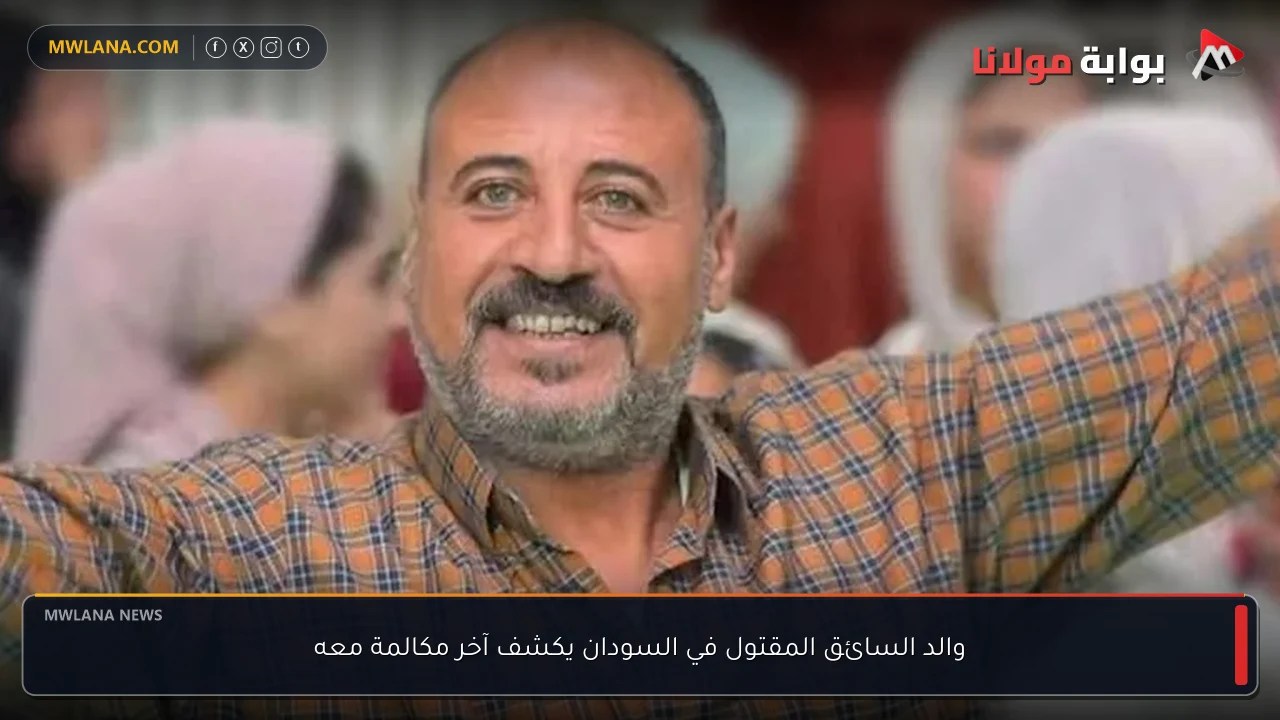 والد السائق المقتول في السودان يكشف آخر مكالمة معه