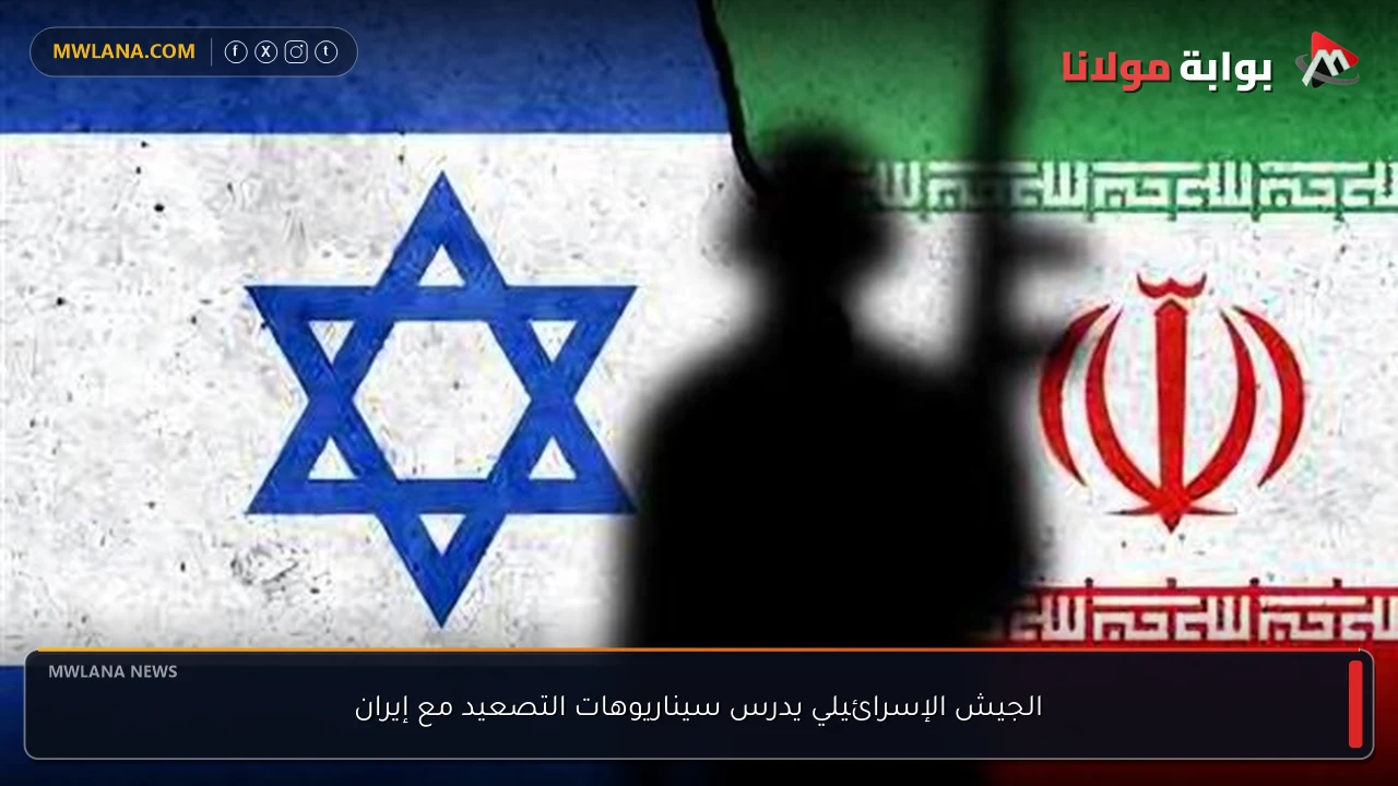 الجيش الإسرائيلي يدرس سيناريوهات التصعيد مع إيران