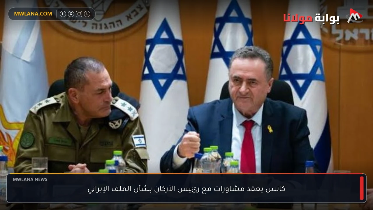 كاتس يعقد مشاورات مع رئيس الأركان بشأن الملف الإيراني
