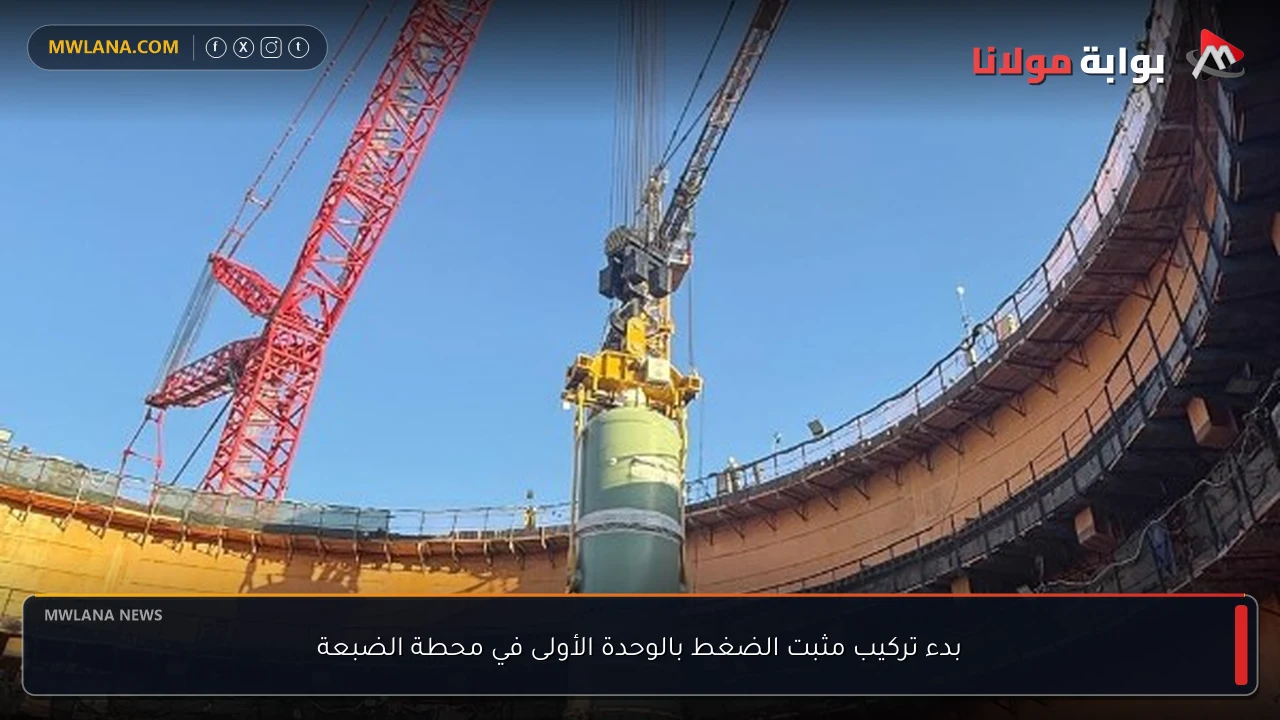 بدء تركيب مثبت الضغط بالوحدة الأولى في محطة الضبعة