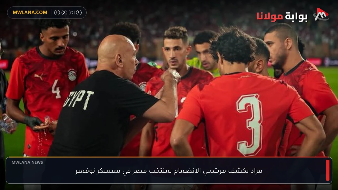 مراد يكشف مرشحي الانضمام لمنتخب مصر في معسكر نوفمبر