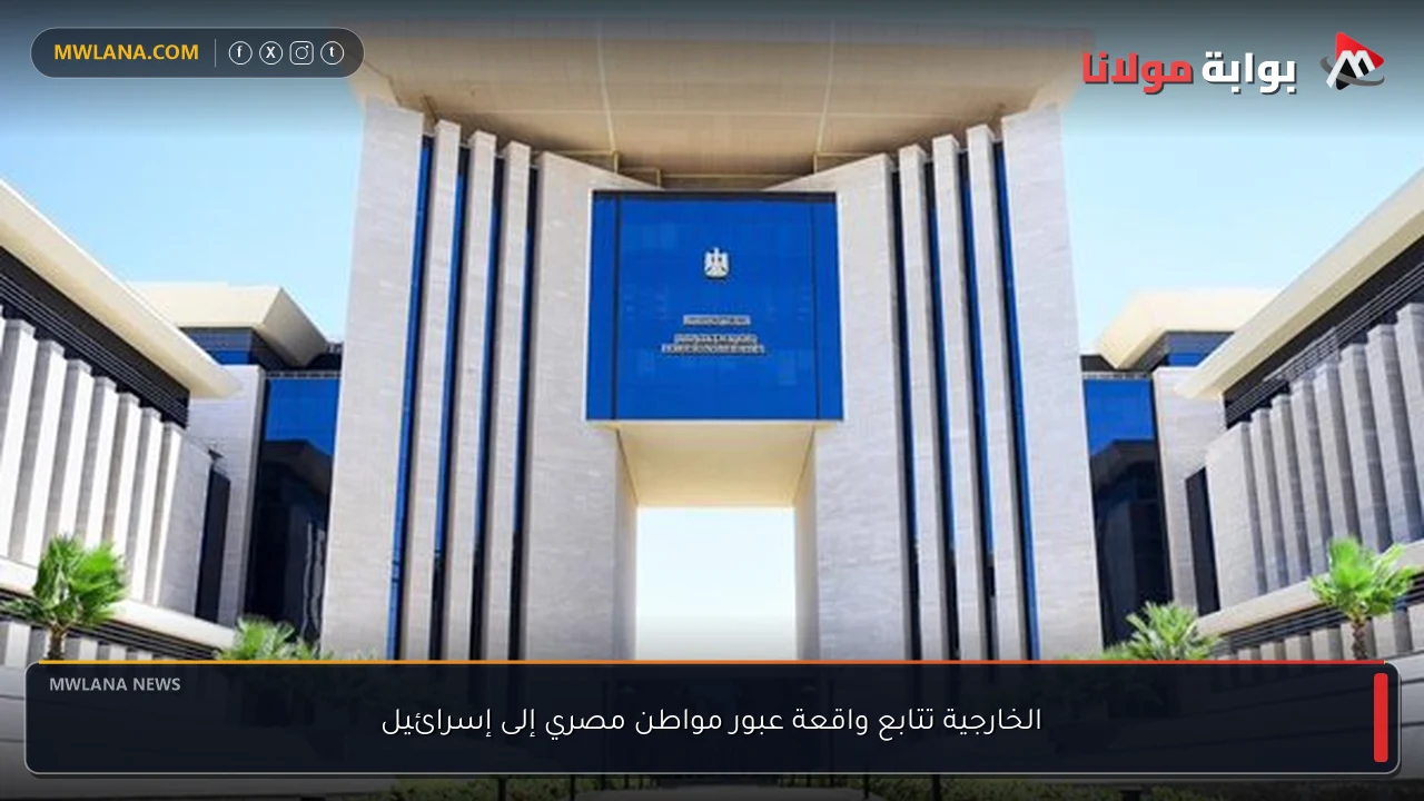 الخارجية تتابع واقعة عبور مواطن مصري إلى إسرائيل