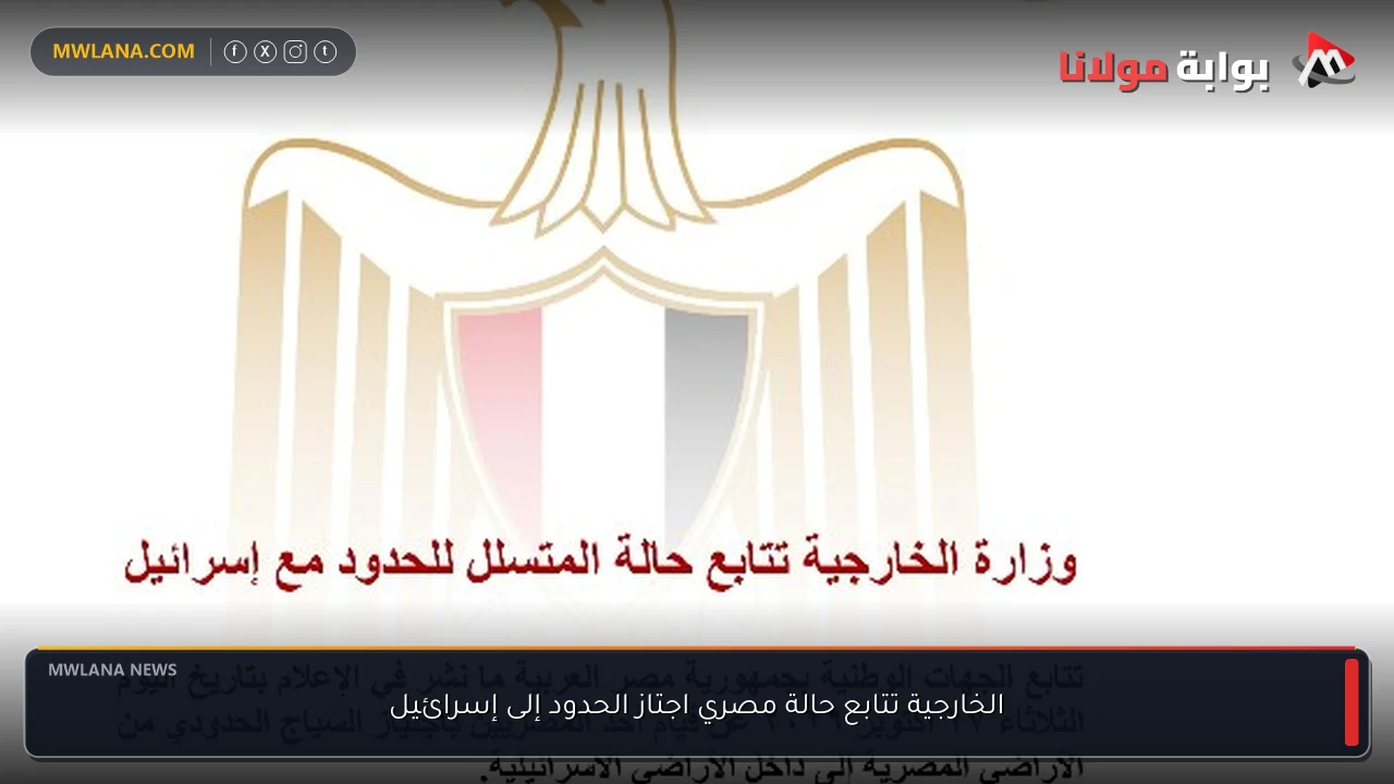 الخارجية تتابع حالة مصري اجتاز الحدود إلى إسرائيل