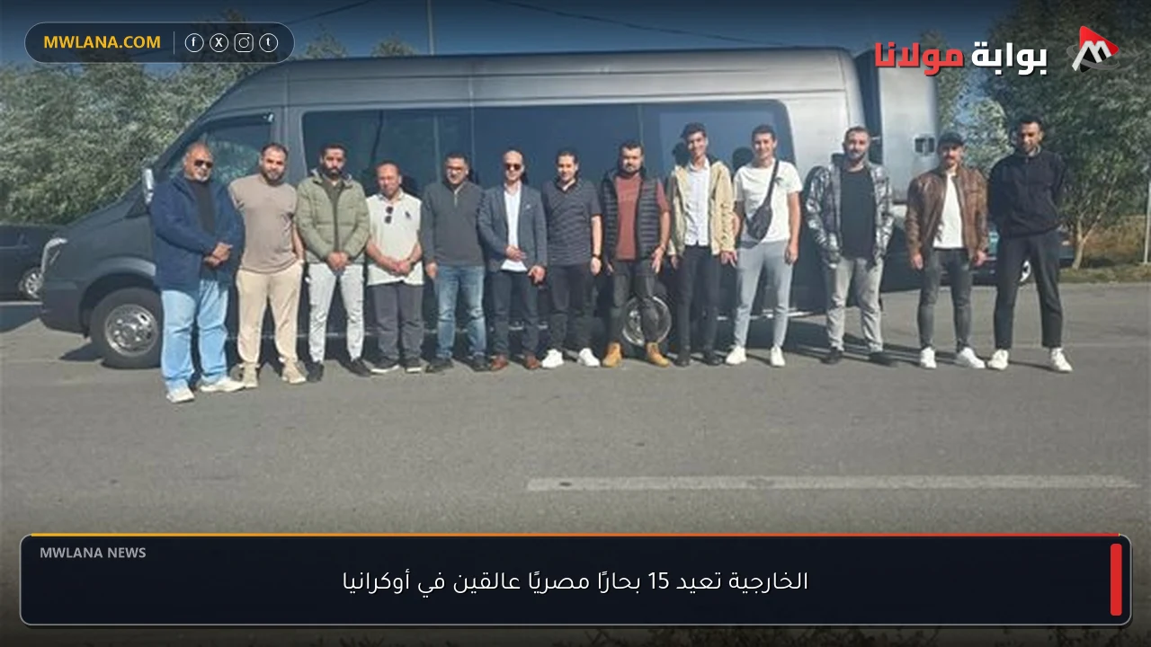 الخارجية تعيد 15 بحارًا مصريًا عالقين في أوكرانيا