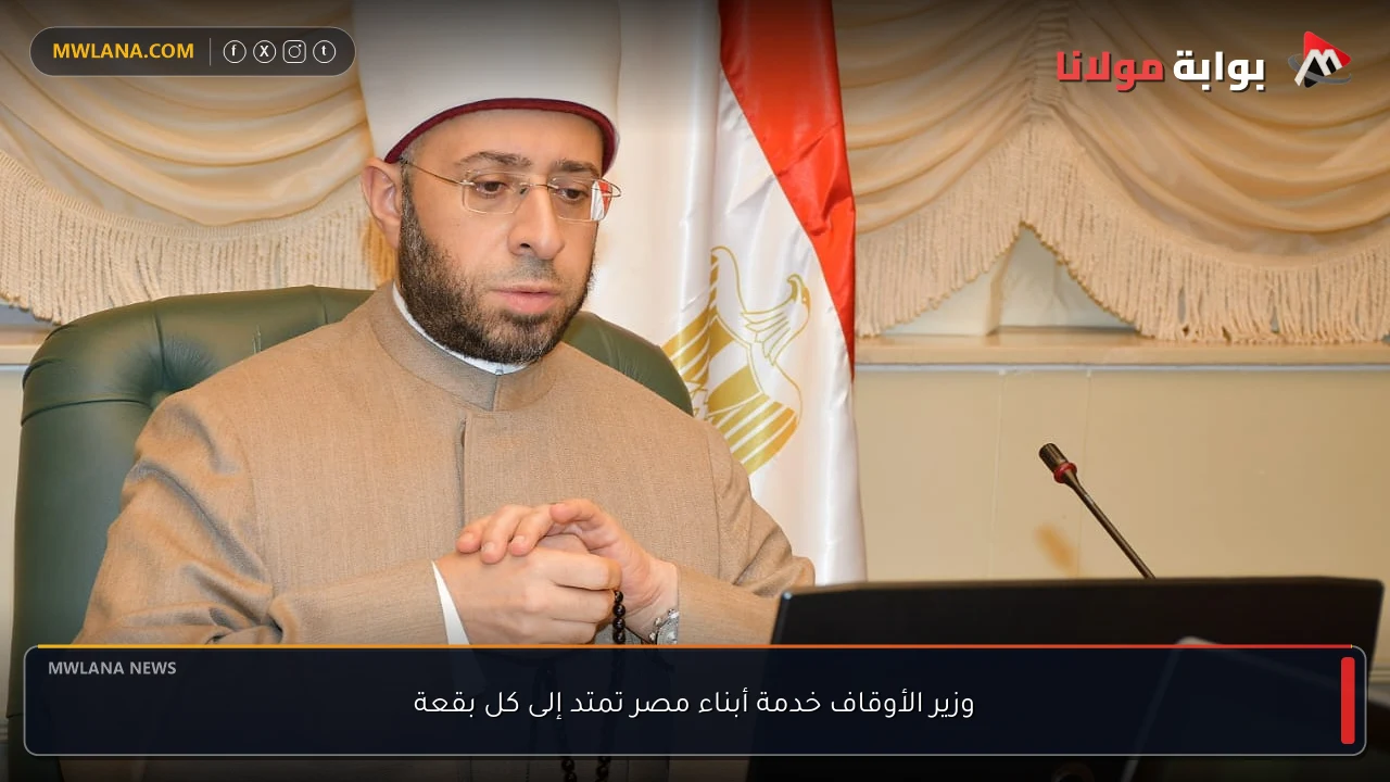 وزير الأوقاف خدمة أبناء مصر تمتد إلى كل بقعة