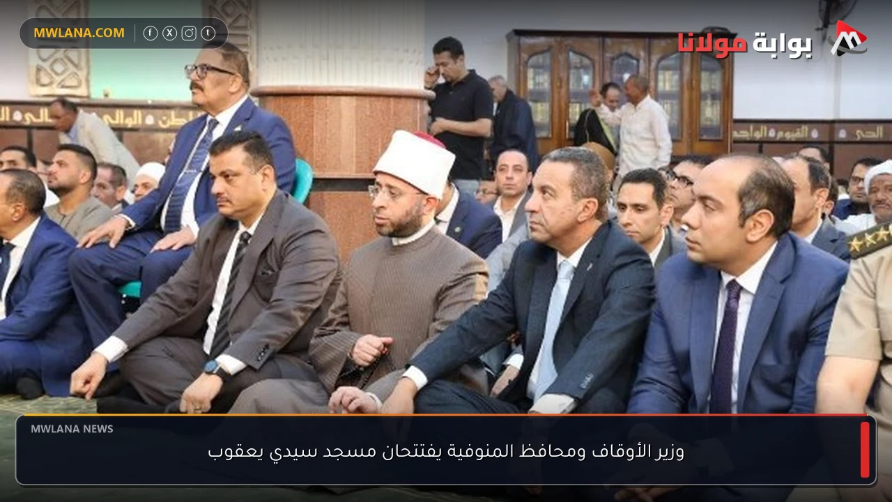 وزير الأوقاف ومحافظ المنوفية يفتتحان مسجد سيدي يعقوب