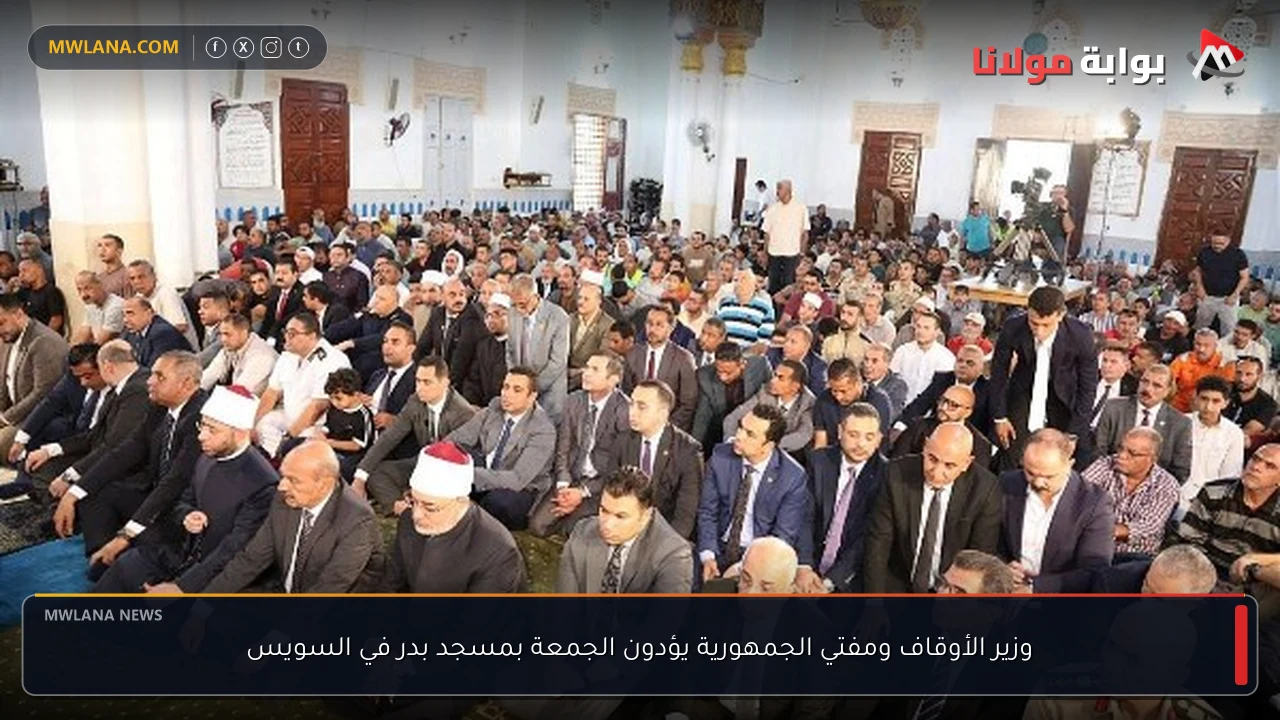 وزير الأوقاف ومفتي الجمهورية يؤدون الجمعة بمسجد بدر في السويس
