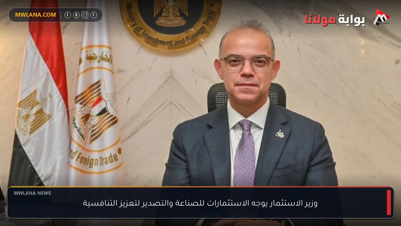 وزير الاستثمار يوجه الاستثمارات للصناعة والتصدير لتعزيز التنافسية