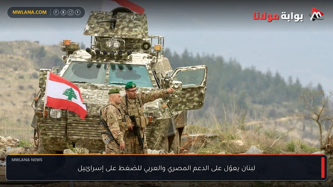 لبنان يعوّل على الدعم المصري والعربي للضغط على إسرائيل