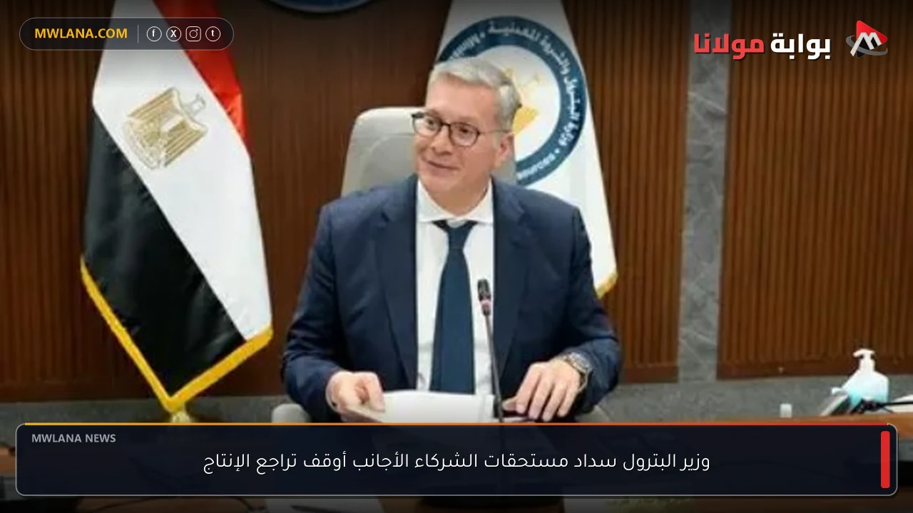 وزير البترول سداد مستحقات الشركاء الأجانب أوقف تراجع الإنتاج