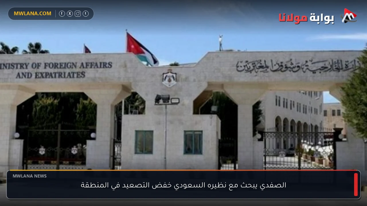 الصفدي يبحث مع نظيره السعودي خفض التصعيد في المنطقة