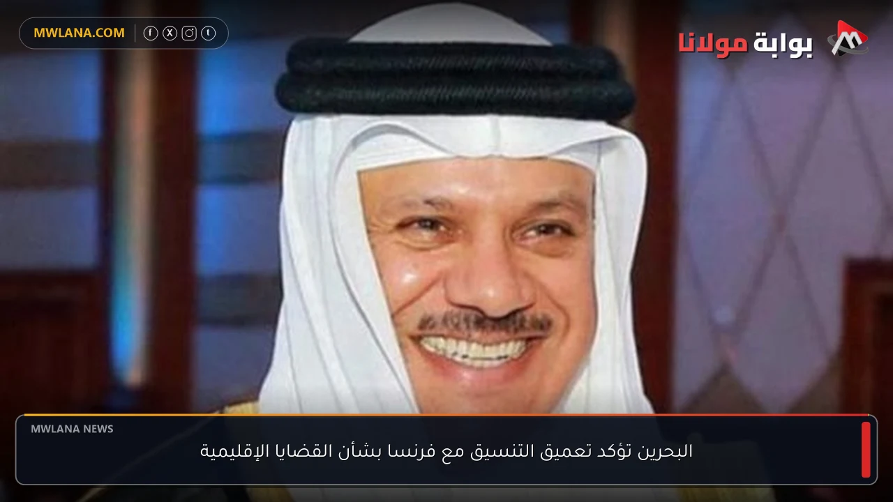 البحرين تؤكد تعميق التنسيق مع فرنسا بشأن القضايا الإقليمية