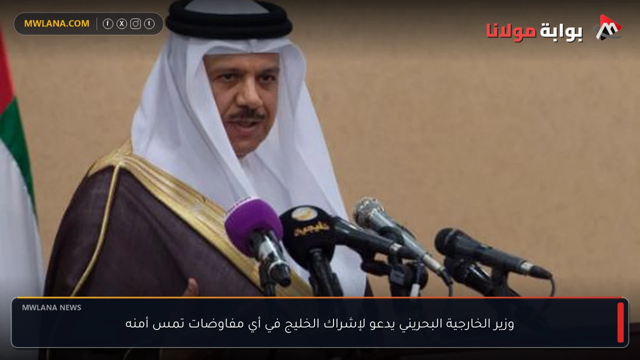 وزير الخارجية البحريني يدعو لإشراك الخليج في أي مفاوضات تمس أمنه