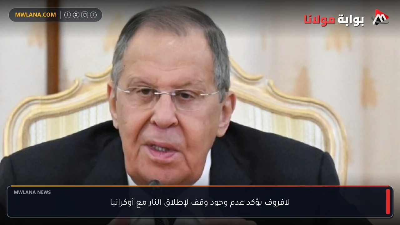 لافروف يؤكد عدم وجود وقف لإطلاق النار مع أوكرانيا