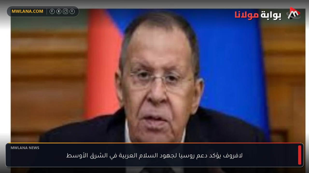لافروف يؤكد دعم روسيا لجهود السلام العربية في الشرق الأوسط
