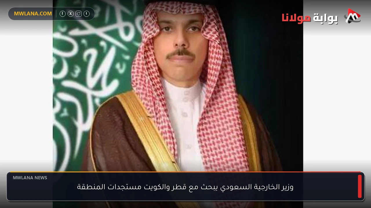 وزير الخارجية السعودي يبحث مع قطر والكويت مستجدات المنطقة