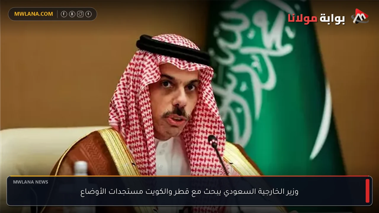 وزير الخارجية السعودي يبحث مع قطر والكويت مستجدات الأوضاع