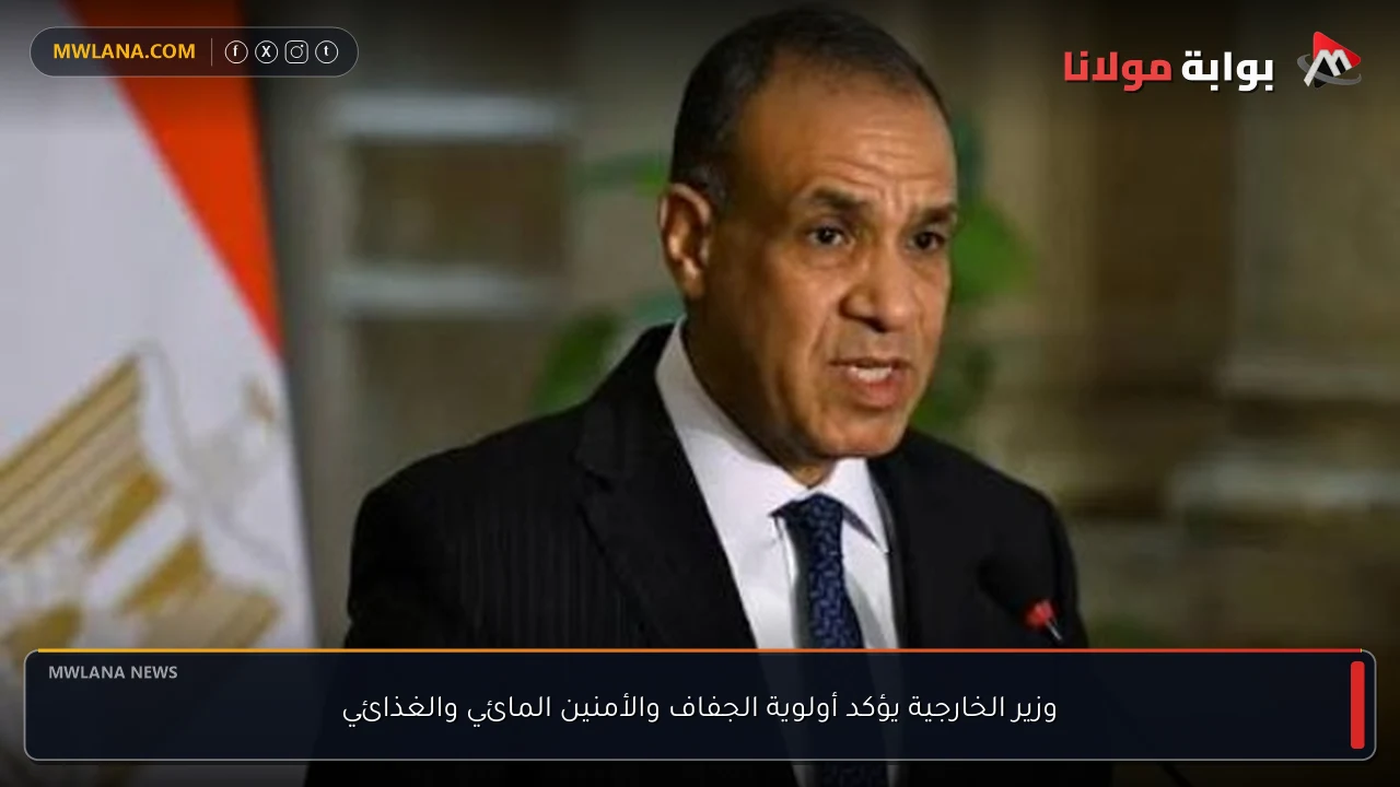 وزير الخارجية يؤكد أولوية الجفاف والأمنين المائي والغذائي