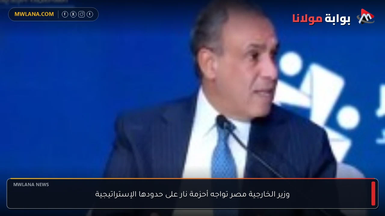 وزير الخارجية مصر تواجه أحزمة نار على حدودها الإستراتيجية