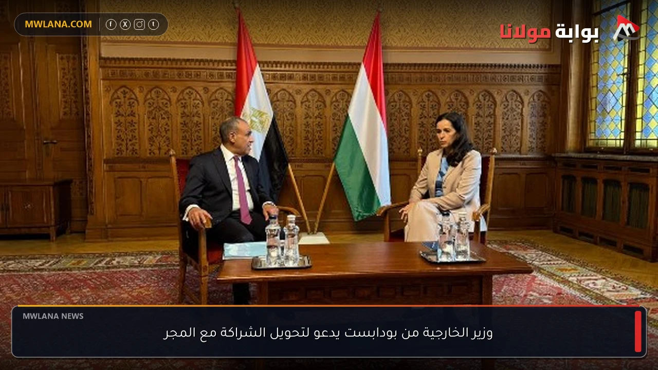 وزير الخارجية من بودابست يدعو لتحويل الشراكة مع المجر