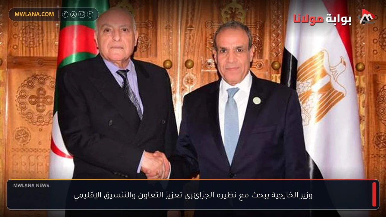 وزير الخارجية يبحث مع نظيره الجزائري تعزيز التعاون والتنسيق الإقليمي
